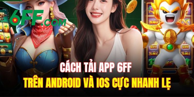 6FF - Nhà Cái 6FF.COM Sòng Bài Trực Tuyến | Đăng Ký +666K 22 Hướng dẫn tải app 6FF về thiết bị di động cho hệ điều hành IOS và Android